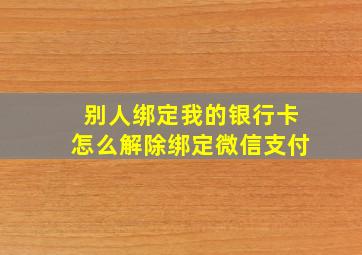 别人绑定我的银行卡怎么解除绑定微信支付