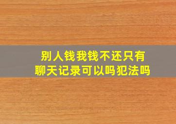 别人钱我钱不还只有聊天记录可以吗犯法吗