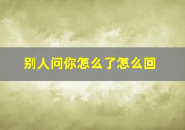 别人问你怎么了怎么回