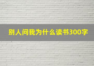 别人问我为什么读书300字