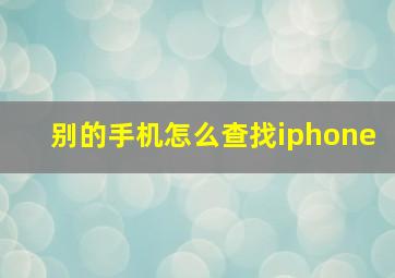 别的手机怎么查找iphone