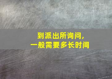 到派出所询问,一般需要多长时间