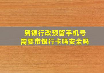 到银行改预留手机号需要带银行卡吗安全吗