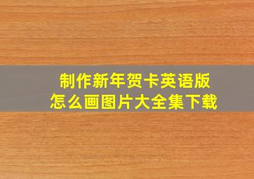 制作新年贺卡英语版怎么画图片大全集下载