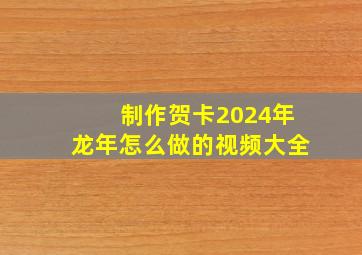 制作贺卡2024年龙年怎么做的视频大全