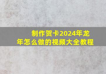 制作贺卡2024年龙年怎么做的视频大全教程