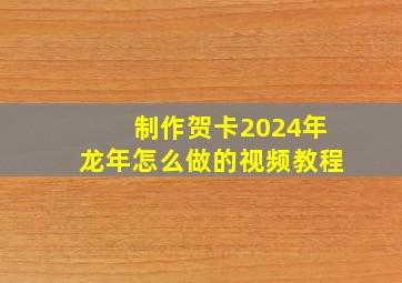 制作贺卡2024年龙年怎么做的视频教程