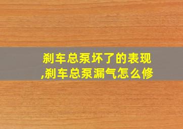 刹车总泵坏了的表现,刹车总泵漏气怎么修