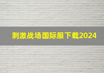 刺激战场国际服下载2024