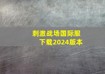 刺激战场国际服下载2024版本