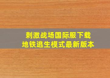 刺激战场国际服下载地铁逃生模式最新版本