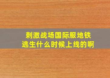 刺激战场国际服地铁逃生什么时候上线的啊