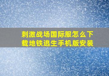 刺激战场国际服怎么下载地铁逃生手机版安装