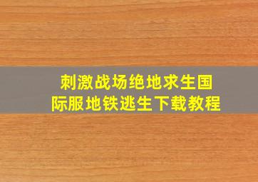 刺激战场绝地求生国际服地铁逃生下载教程