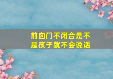 前囟门不闭合是不是孩子就不会说话