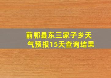 前郭县东三家子乡天气预报15天查询结果