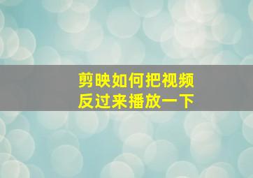 剪映如何把视频反过来播放一下