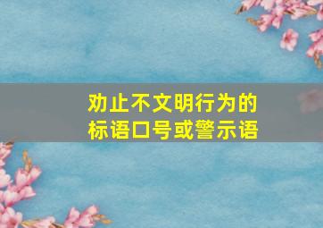 劝止不文明行为的标语口号或警示语