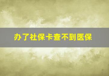 办了社保卡查不到医保