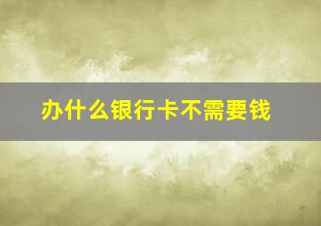 办什么银行卡不需要钱