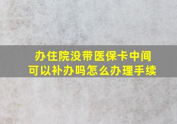 办住院没带医保卡中间可以补办吗怎么办理手续