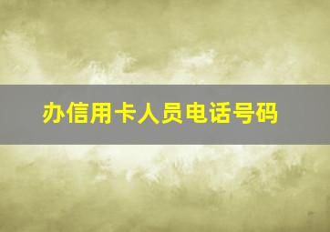 办信用卡人员电话号码