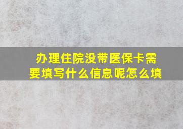 办理住院没带医保卡需要填写什么信息呢怎么填