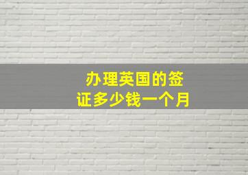 办理英国的签证多少钱一个月