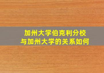 加州大学伯克利分校与加州大学的关系如何