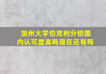 加州大学伯克利分校国内认可度高吗现在还有吗