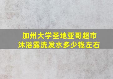 加州大学圣地亚哥超市沐浴露洗发水多少钱左右