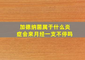 加德纳菌属于什么炎症会来月经一支不停吗