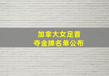 加拿大女足首夺金牌名单公布