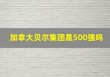 加拿大贝尔集团是500强吗