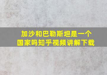 加沙和巴勒斯坦是一个国家吗知乎视频讲解下载