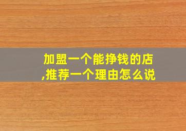 加盟一个能挣钱的店,推荐一个理由怎么说