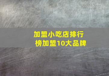 加盟小吃店排行榜加盟10大品牌