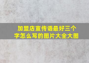 加盟店宣传语最好三个字怎么写的图片大全大图