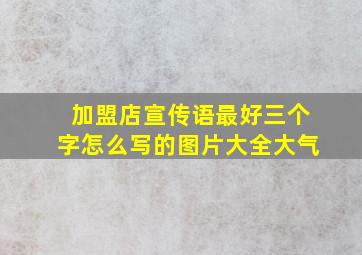 加盟店宣传语最好三个字怎么写的图片大全大气