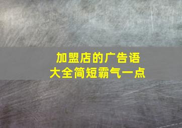 加盟店的广告语大全简短霸气一点