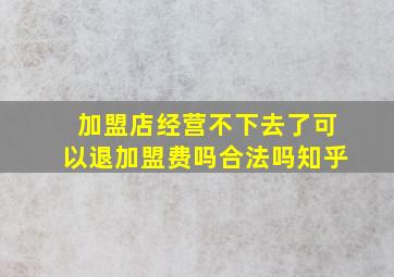 加盟店经营不下去了可以退加盟费吗合法吗知乎