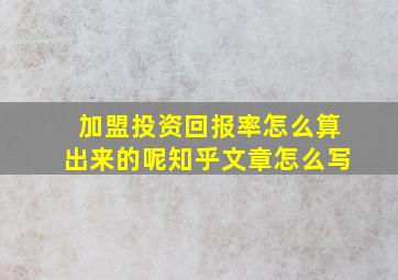 加盟投资回报率怎么算出来的呢知乎文章怎么写