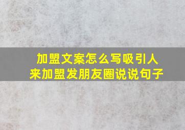 加盟文案怎么写吸引人来加盟发朋友圈说说句子