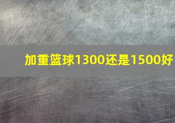 加重篮球1300还是1500好