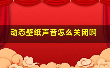 动态壁纸声音怎么关闭啊