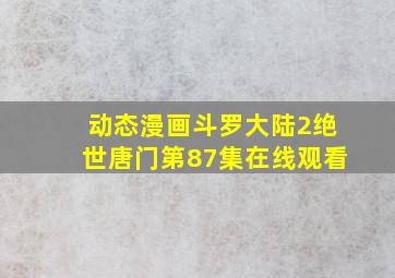 动态漫画斗罗大陆2绝世唐门第87集在线观看