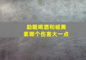 助眠喝酒和褪黑素哪个伤害大一点