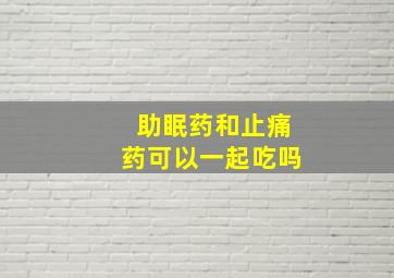 助眠药和止痛药可以一起吃吗