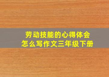 劳动技能的心得体会怎么写作文三年级下册