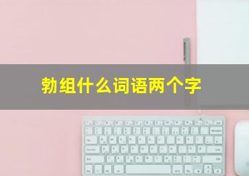 勃组什么词语两个字